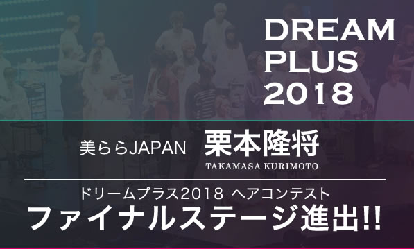 美ららJAPAN 栗本隆将 ドリームプラス2018 ヘアコンテスト ファイナルステージ進出!!