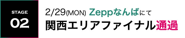 STAGE02 2/29(MON) Zeppなんばにて関西エリアファイナル通過