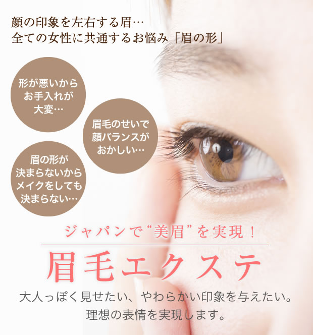顔の印象を左右する眉…全ての女性に共通するお悩み「眉の形」ジャパンで“美眉”を実現！眉毛エクステ大人っぽく見せたい、やわらかい印象を与えたい。理想の表情を実現します。