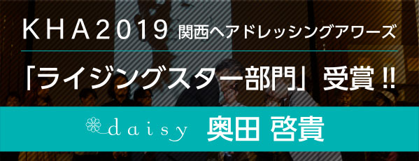 KHA2019関西ヘアドレッシングアワーズ「ライジングスター部門」受賞!! daisy 奥田 啓貴